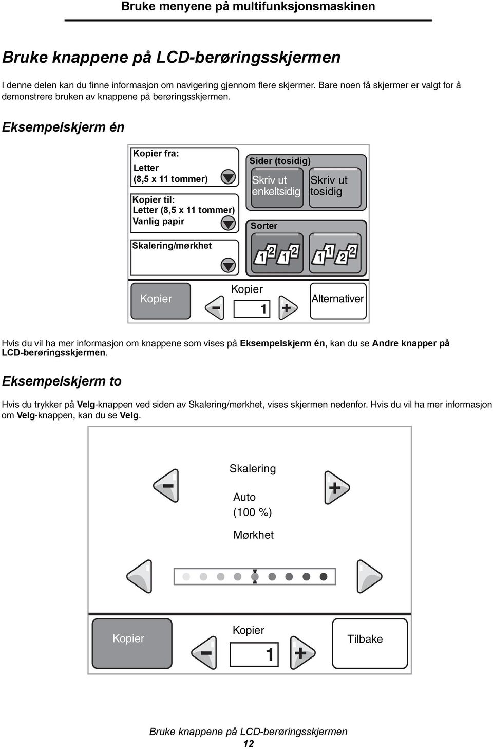 Eksempelskjerm én Kopier fra: Letter (8,5x11tommer) Kopier til: Letter (8,5 x 11 tommer) Vanlig papir Sider (tosidig) Skriv ut enkeltsidig Sorter Skriv ut tosidig Skalering/mørkhet Kopier Kopier