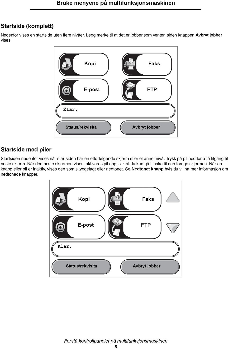 Trykk på pil ned for å få tilgang til neste skjerm. Når den neste skjermen vises, aktiveres pil opp, slik at du kan gå tilbake til den forrige skjermen.