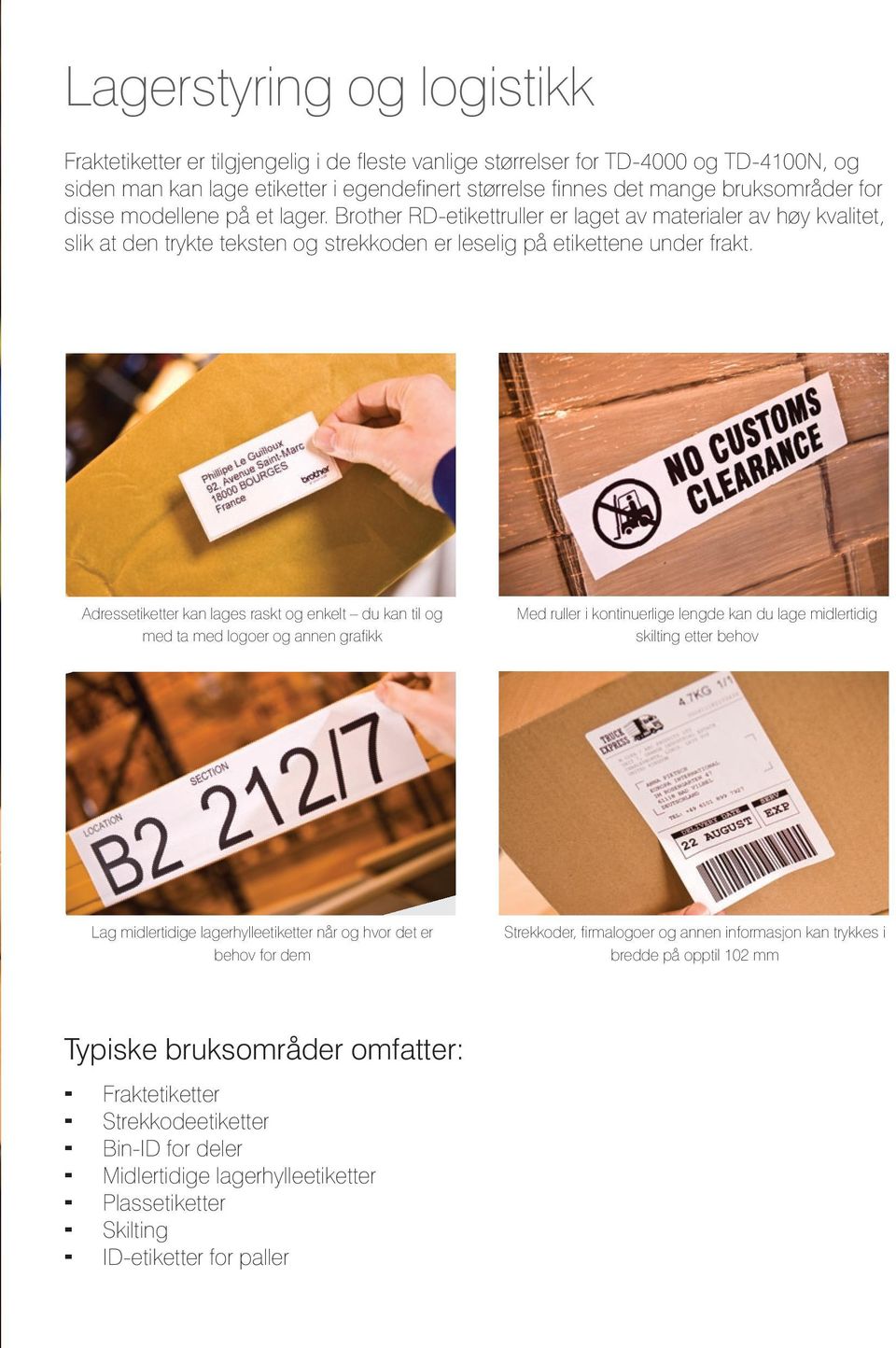 Adressetiketter kan lages raskt og enkelt du kan til og med ta med logoer og annen grafikk Med ruller i kontinuerlige lengde kan du lage midlertidig skilting etter behov Lag midlertidige