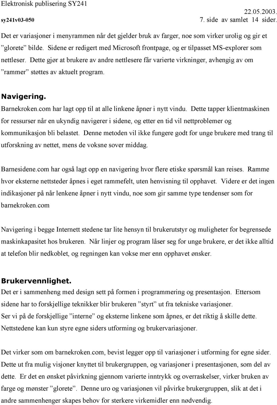 Dette gjør at brukere av andre nettlesere får varierte virkninger, avhengig av om rammer støttes av aktuelt program. Navigering. Barnekroken.com har lagt opp til at alle linkene åpner i nytt vindu.