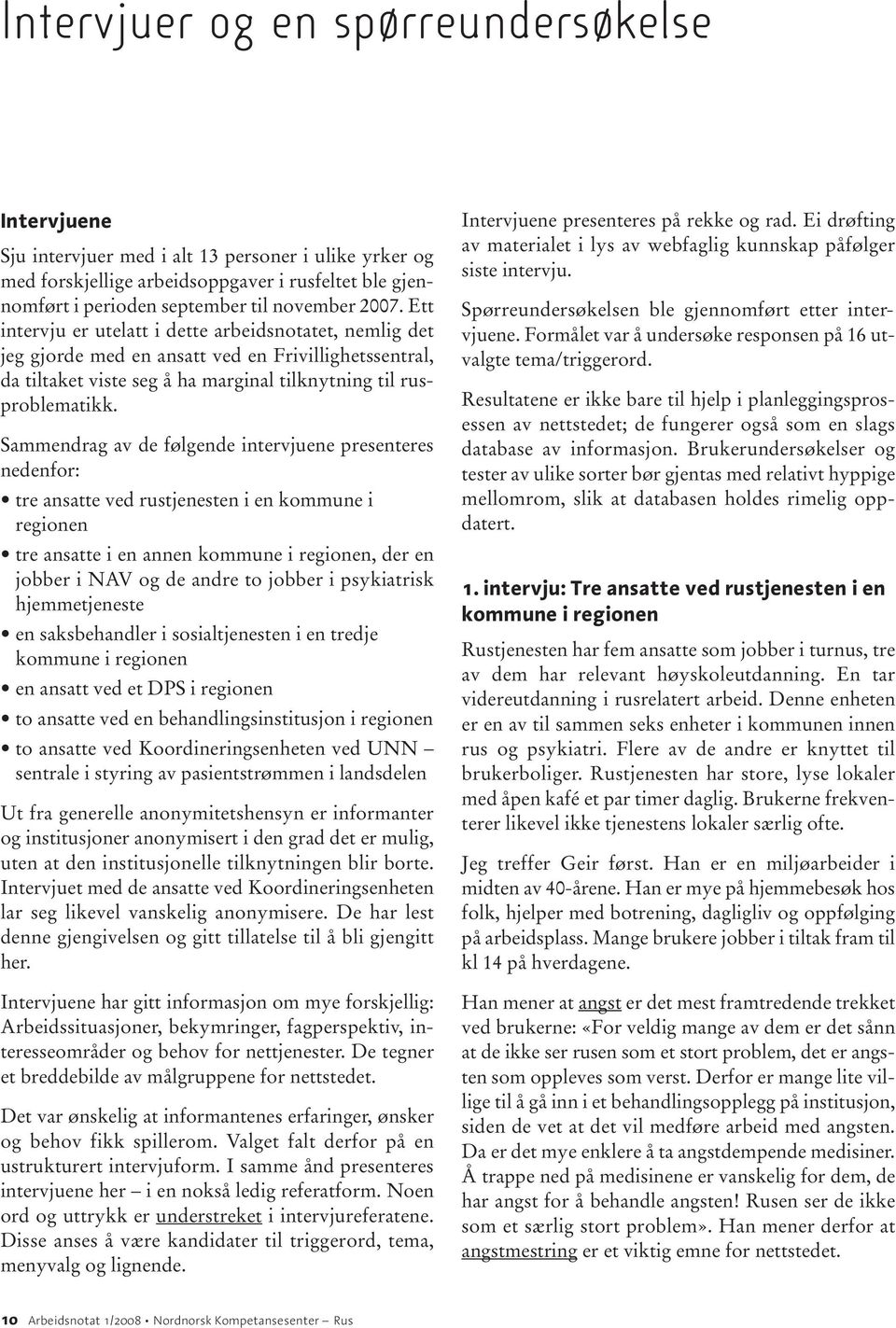 Sammendrag av de følgende intervjuene presenteres nedenfor: tre ansatte ved rustjenesten i en kommune i regionen tre ansatte i en annen kommune i regionen, der en jobber i NAV og de andre to jobber i