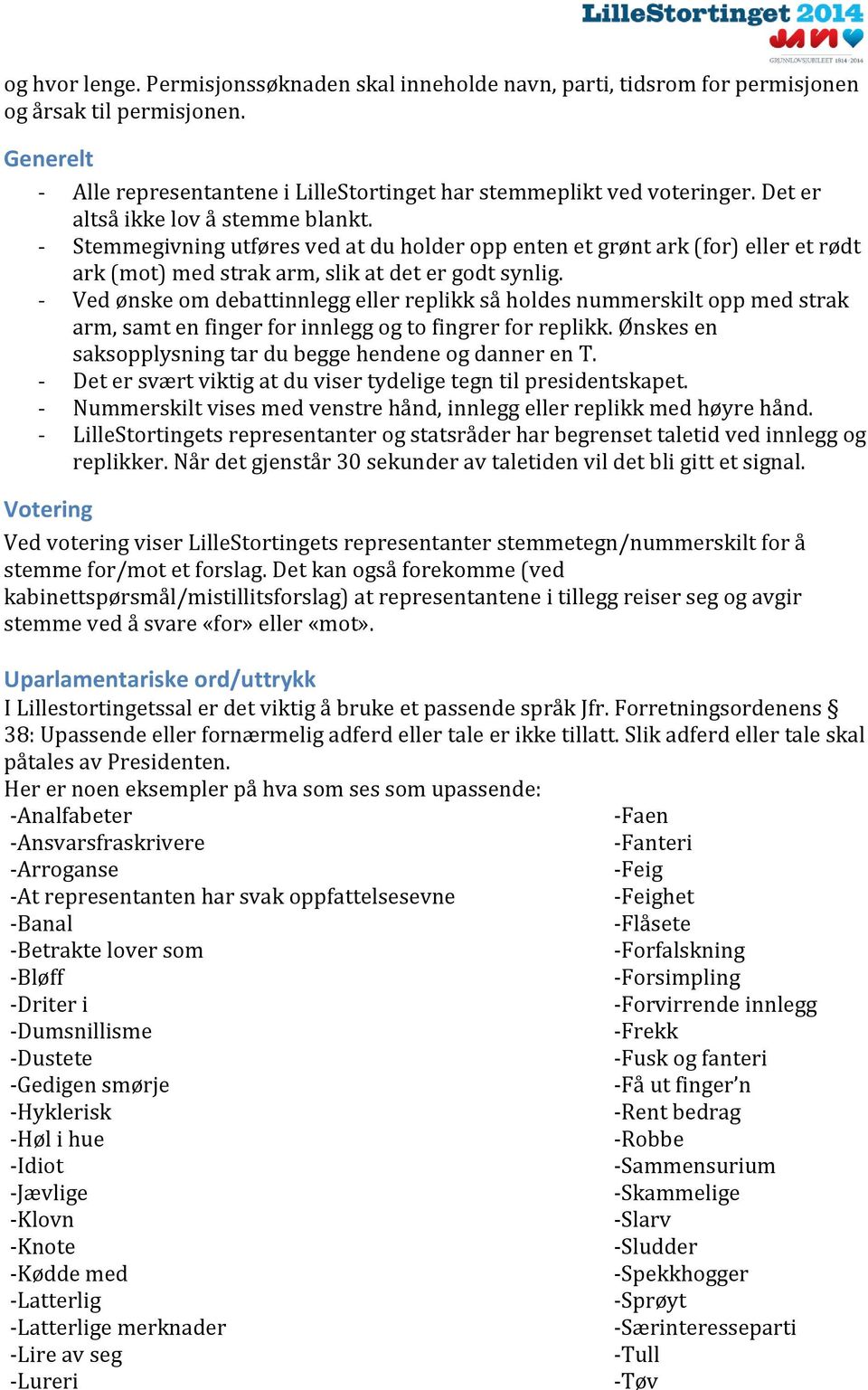 - Ved ønske om debattinnlegg eller replikk så holdes nummerskilt opp med strak arm, samt en finger for innlegg og to fingrer for replikk. Ønskes en saksopplysning tar du begge hendene og danner en T.