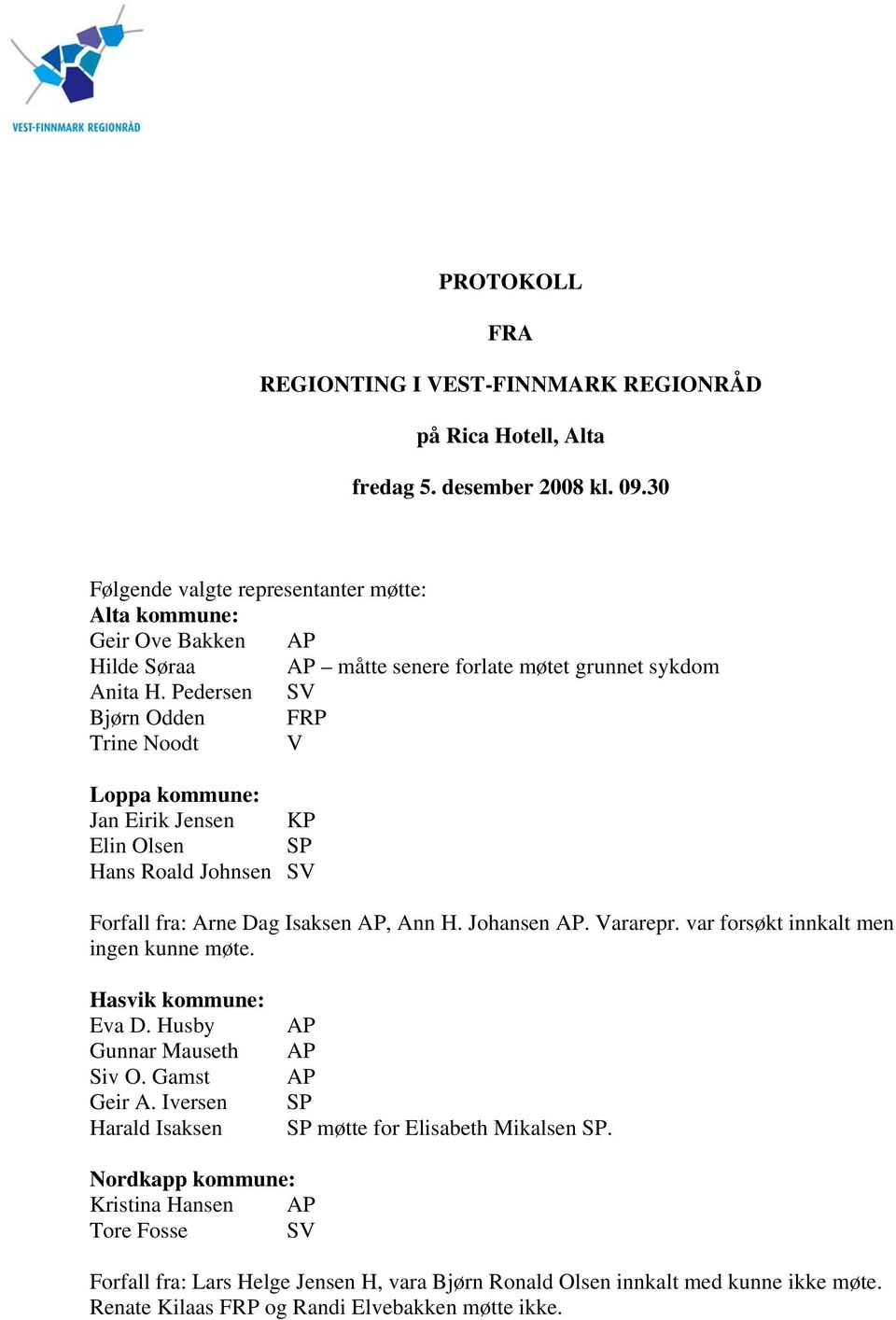 Pedersen SV Bjørn Odden FRP Trine Noodt V Loppa kommune: Jan Eirik Jensen KP Elin Olsen SP Hans Roald Johnsen SV Forfall fra: Arne Dag Isaksen AP, Ann H. Johansen AP. Vararepr.