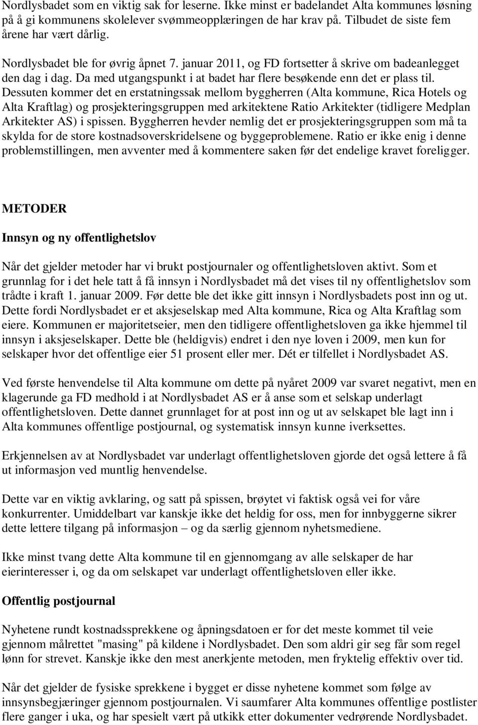 Dessuten kommer det en erstatningssak mellom byggherren (Alta kommune, Rica Hotels og Alta Kraftlag) og prosjekteringsgruppen med arkitektene Ratio Arkitekter (tidligere Medplan Arkitekter AS) i