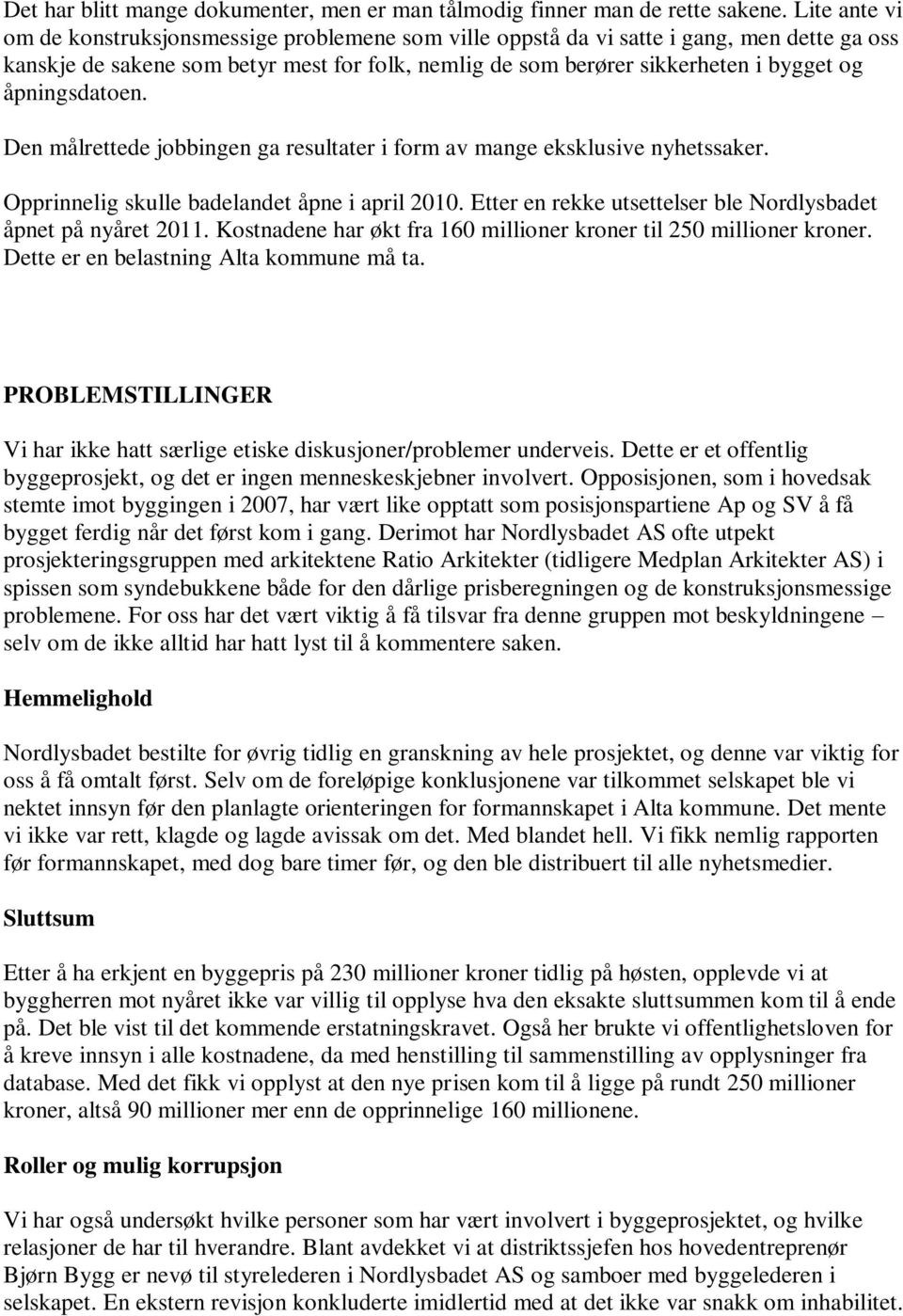 åpningsdatoen. Den målrettede jobbingen ga resultater i form av mange eksklusive nyhetssaker. Opprinnelig skulle badelandet åpne i april 2010.