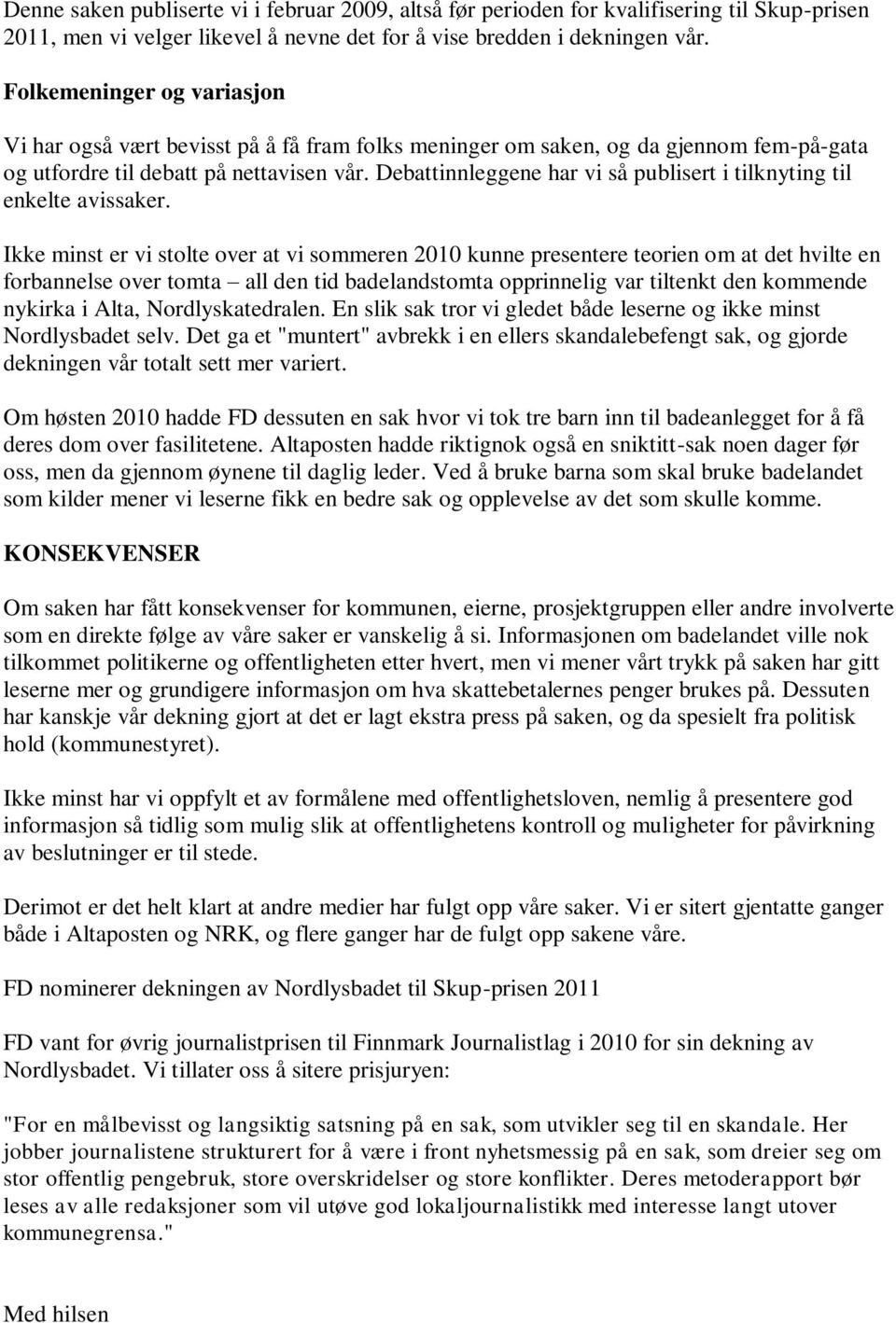 Debattinnleggene har vi så publisert i tilknyting til enkelte avissaker.