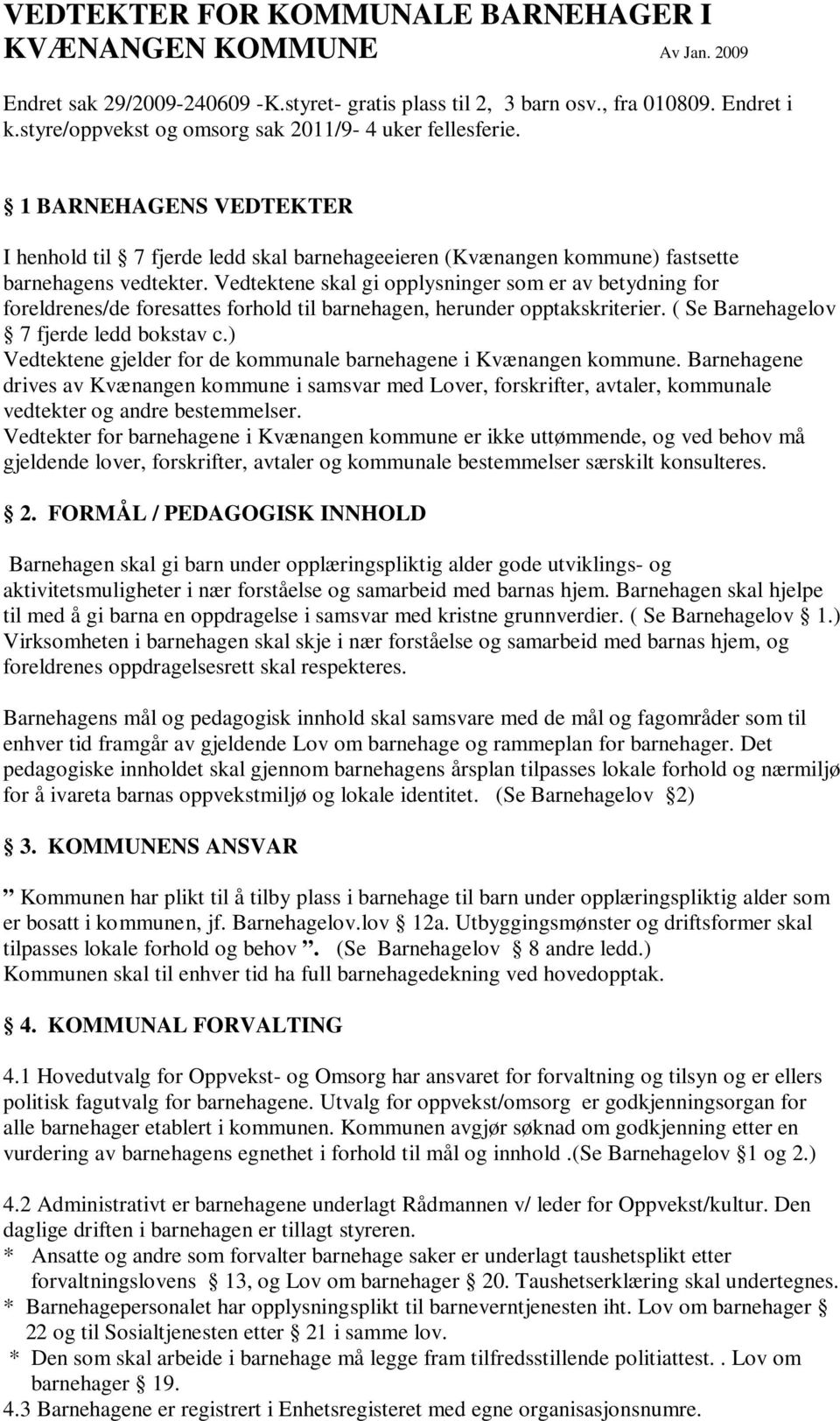 Vedtektene skal gi opplysninger som er av betydning for foreldrenes/de foresattes forhold til barnehagen, herunder opptakskriterier. ( Se Barnehagelov 7 fjerde ledd bokstav c.