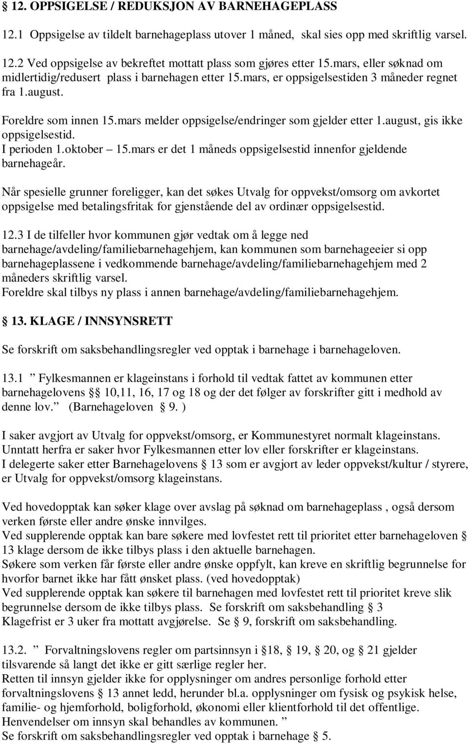 mars melder oppsigelse/endringer som gjelder etter 1.august, gis ikke oppsigelsestid. I perioden 1.oktober 15.mars er det 1 måneds oppsigelsestid innenfor gjeldende barnehageår.