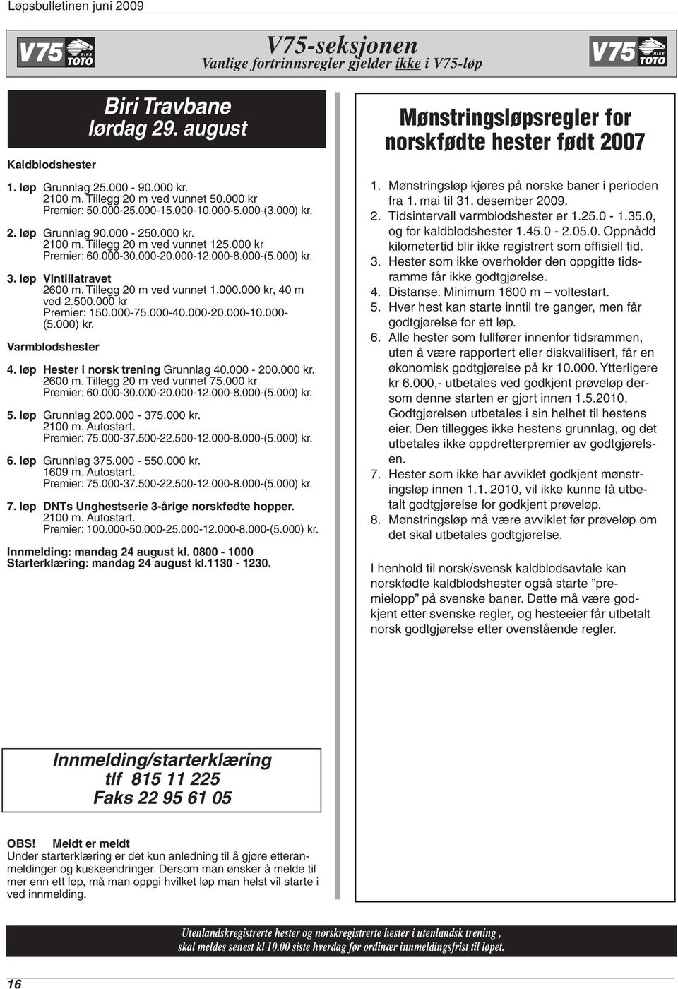 000 kr Premier: 150.000-75.000-40.000-20.000-10.000- (5.000) kr. Biri Travbane lørdag 29. august 4. løp Hester i norsk trening Grunnlag 40.000-200.000 kr. 2600 m. Tillegg 20 m ved vunnet 75.