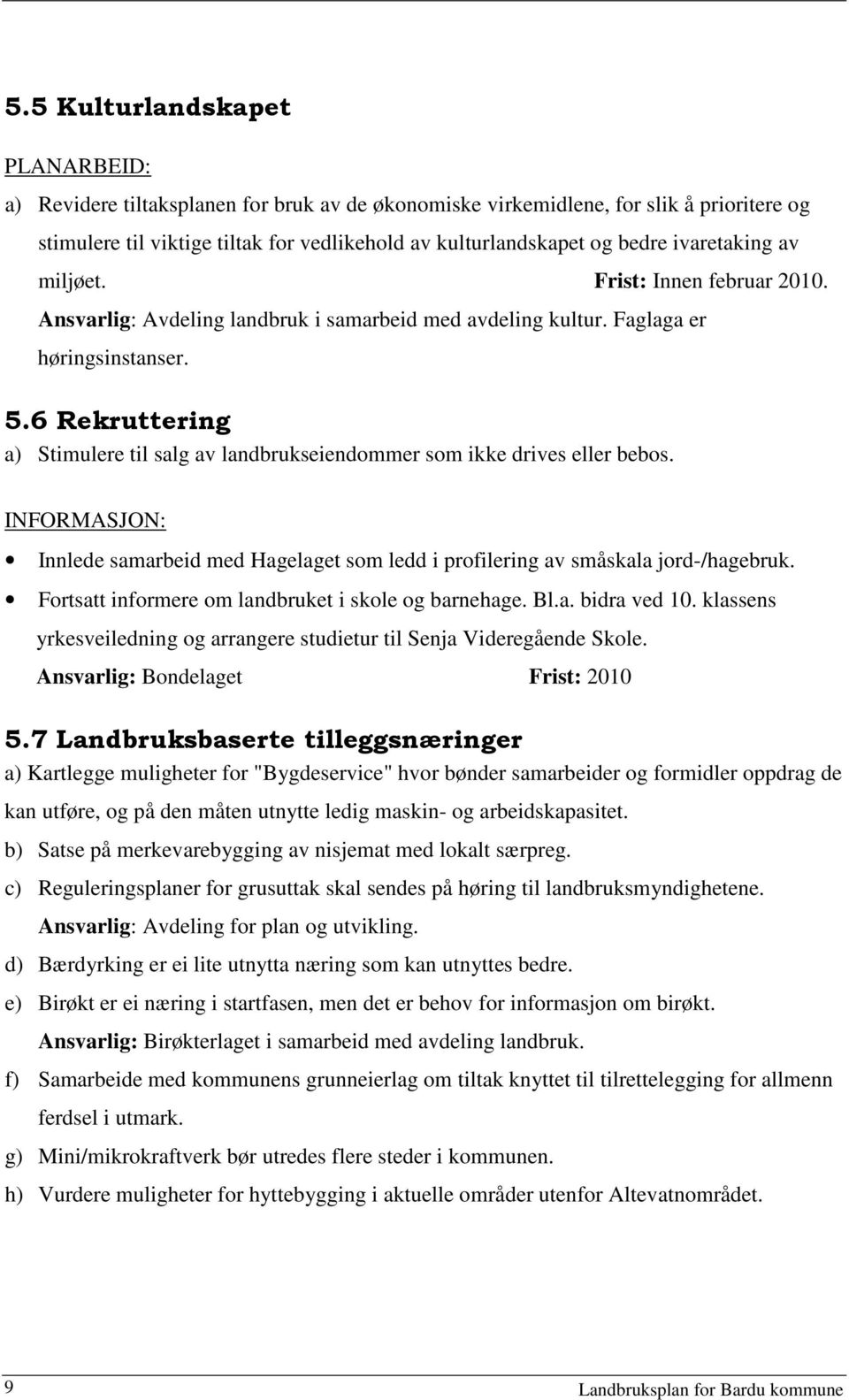 6 Rekruttering a) Stimulere til salg av landbrukseiendommer som ikke drives eller bebos. INFORMASJON: Innlede samarbeid med Hagelaget som ledd i profilering av småskala jord-/hagebruk.