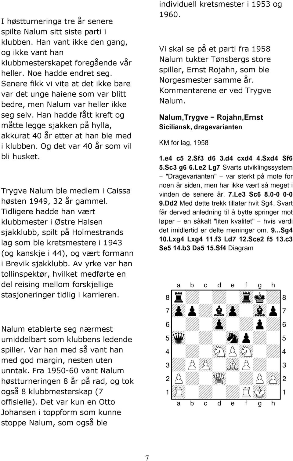 Han hadde fått kreft og måtte legge sjakken på hylla, akkurat 40 år etter at han ble med i klubben. Og det var 40 år som vil bli husket. Trygve Nalum ble medlem i Caissa høsten 1949, 32 år gammel.