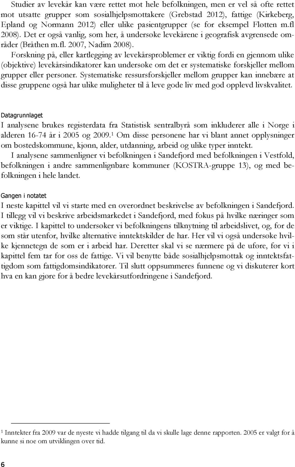 Forskning på, eller kartlegging av levekårsproblemer er viktig fordi en gjennom ulike (objektive) levekårsindikatorer kan undersøke om det er systematiske forskjeller mellom grupper eller personer.