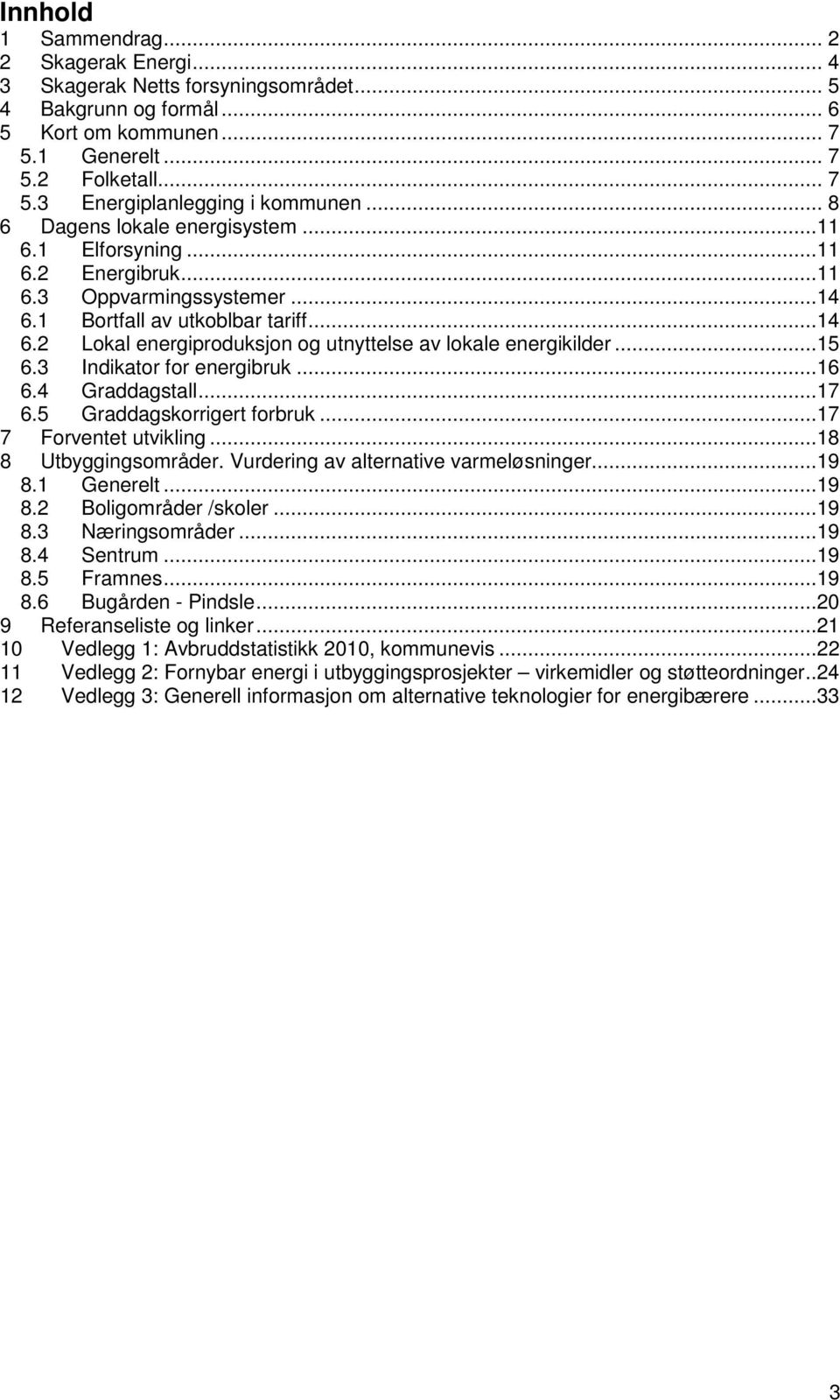 ..15 6.3 Indikator for energibruk...16 6.4 Graddagstall...17 6.5 Graddagskorrigert forbruk...17 7 Forventet utvikling...18 8 Utbyggingsområder. Vurdering av alternative varmeløsninger...19 8.