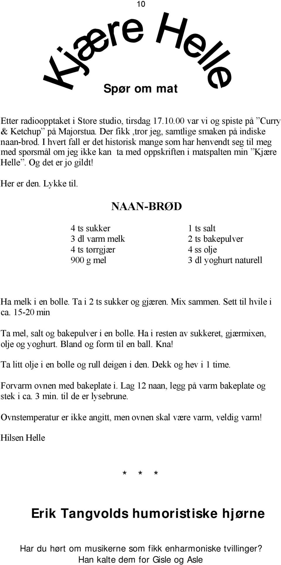 NAAN-BRØD 4 ts sukker 1 ts salt 3 dl varm melk 2 ts bakepulver 4 ts tørrgjær 4 ss olje 900 g mel 3 dl yoghurt naturell Ha melk i en bolle. Ta i 2 ts sukker og gjæren. Mix sammen. Sett til hvile i ca.