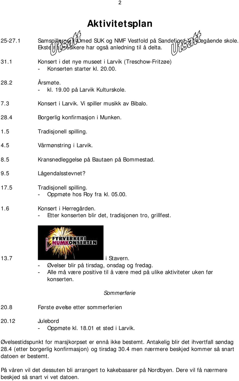 1.5 Tradisjonell spilling. 4.5 Vårmønstring i Larvik. 8.5 Kransnedleggelse på Bautaen på Bommestad. 9.5 Lågendalsstevnet? 17.5 Tradisjonell spilling. - Oppmøte hos Roy fra kl. 05.00. 1.6 Konsert i Herregården.