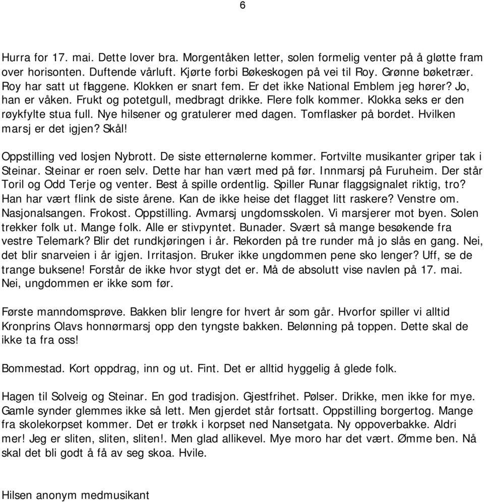 Nye hilsener og gratulerer med dagen. Tomflasker på bordet. Hvilken marsj er det igjen? Skål! Oppstilling ved losjen Nybrott. De siste etternølerne kommer. Fortvilte musikanter griper tak i Steinar.