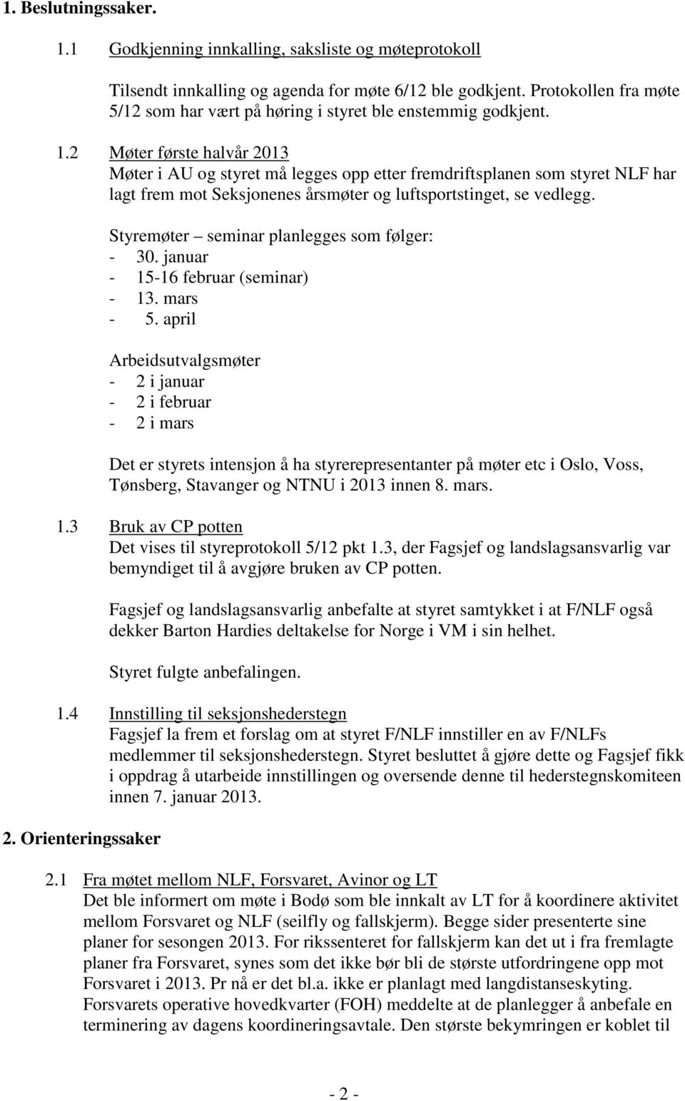 2 Møter første halvår 2013 Møter i AU og styret må legges opp etter fremdriftsplanen som styret NLF har lagt frem mot Seksjonenes årsmøter og luftsportstinget, se vedlegg.