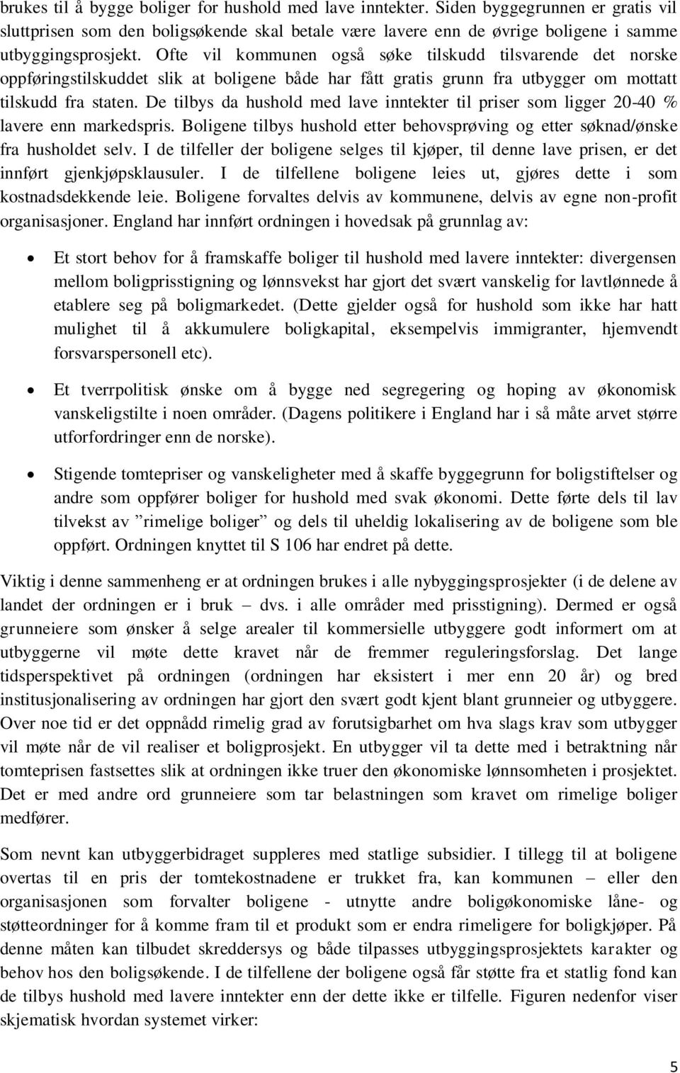 De tilbys da hushold med lave inntekter til priser som ligger 20-40 % lavere enn markedspris. Boligene tilbys hushold etter behovsprøving og etter søknad/ønske fra husholdet selv.