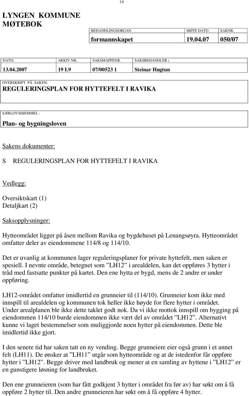 2007 19 L9 07/00523 1 Steinar Høgtun OVERSKRIFT PÅ SAKEN: REGULERINGSPLAN FOR HYTTEFELT I RAVIKA SÆRLOVSHJEMMEL : Plan- og bygningsloven Sakens dokumenter: S REGULERINGSPLAN FOR HYTTEFELT I RAVIKA