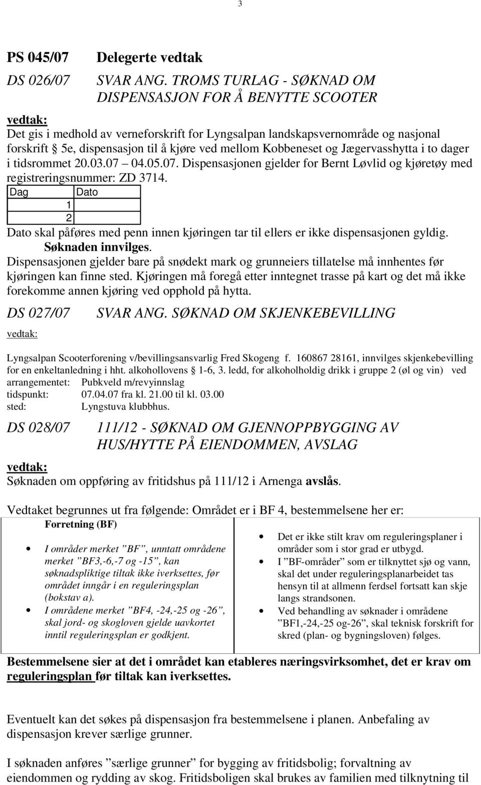 mellom Kobbeneset og Jægervasshytta i to dager i tidsrommet 20.03.07 04.05.07. Dispensasjonen gjelder for Bernt Løvlid og kjøretøy med registreringsnummer: ZD 3714.