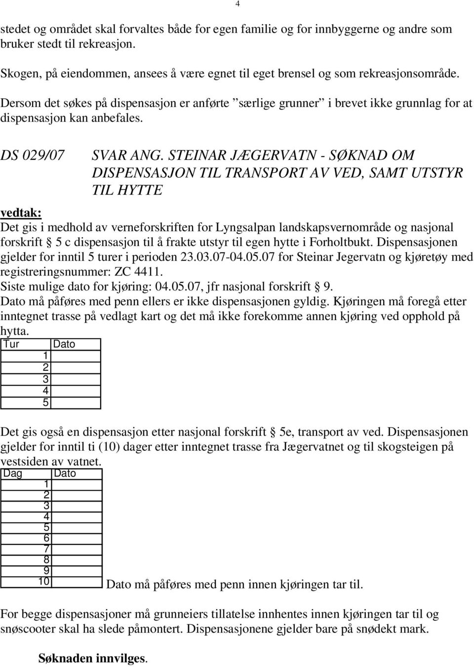 4 Dersom det søkes på dispensasjon er anførte særlige grunner i brevet ikke grunnlag for at dispensasjon kan anbefales. DS 029/07 SVAR ANG.