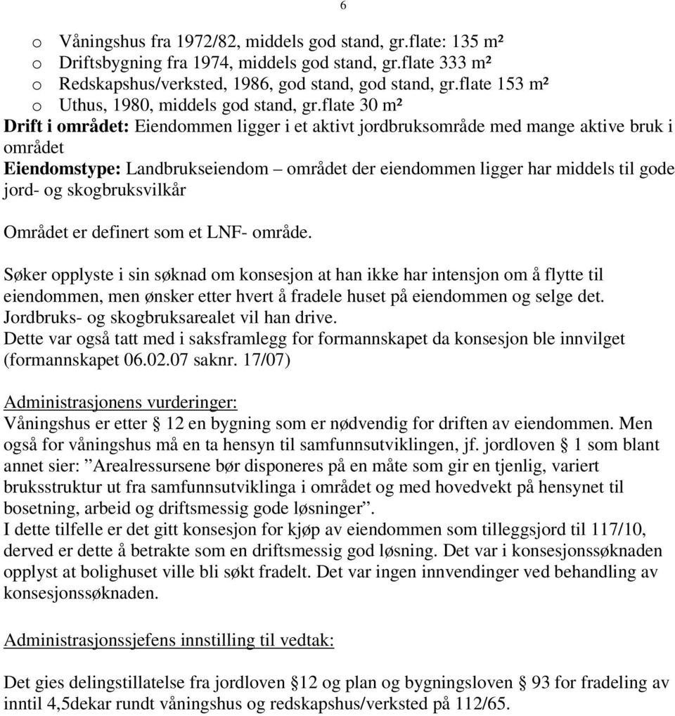 flate 30 m² Drift i området: Eiendommen ligger i et aktivt jordbruksområde med mange aktive bruk i området Eiendomstype: Landbrukseiendom området der eiendommen ligger har middels til gode jord- og