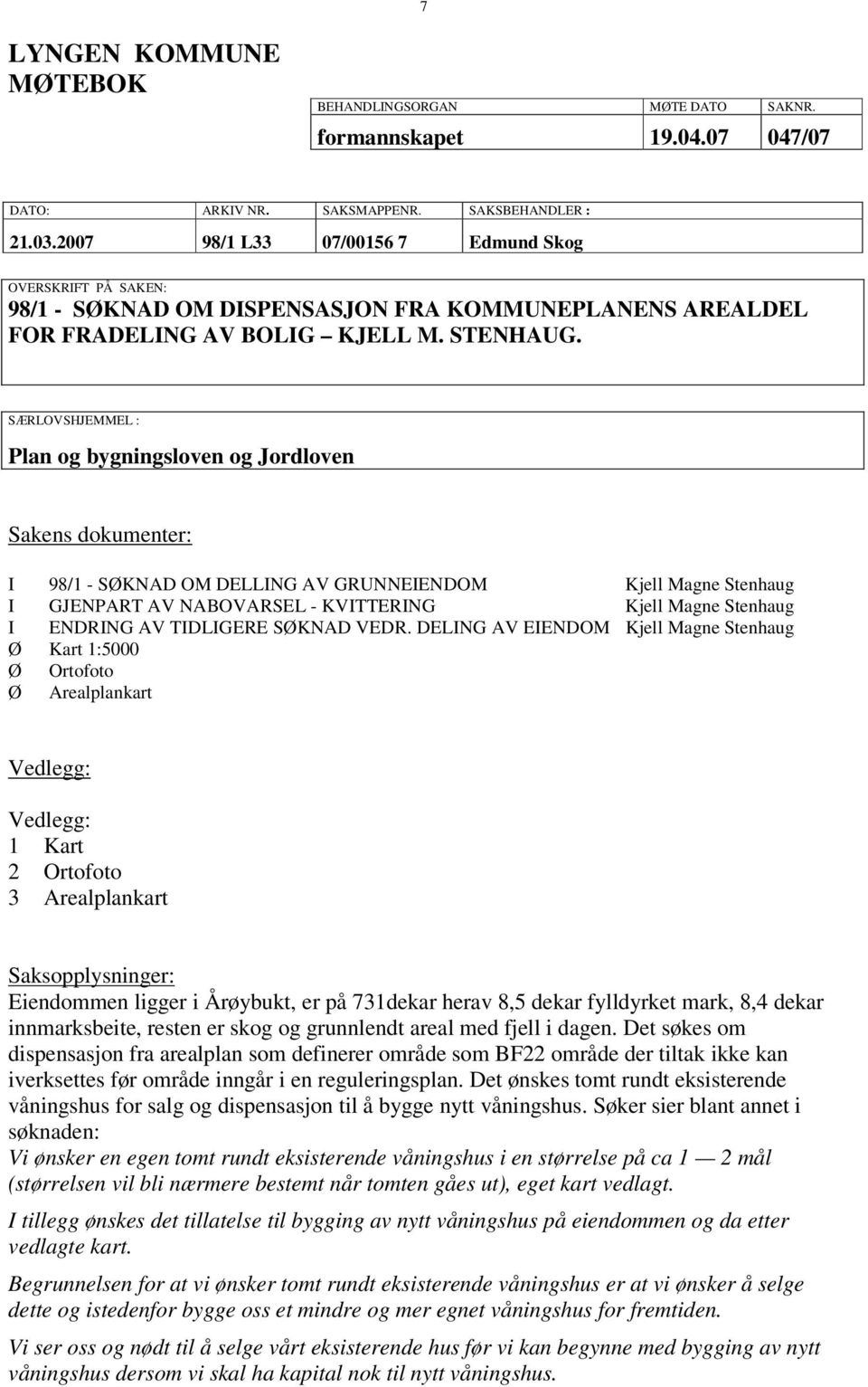 SÆRLOVSHJEMMEL : Plan og bygningsloven og Jordloven Sakens dokumenter: I 98/1 - SØKNAD OM DELLING AV GRUNNEIENDOM Kjell Magne Stenhaug I GJENPART AV NABOVARSEL - KVITTERING Kjell Magne Stenhaug I