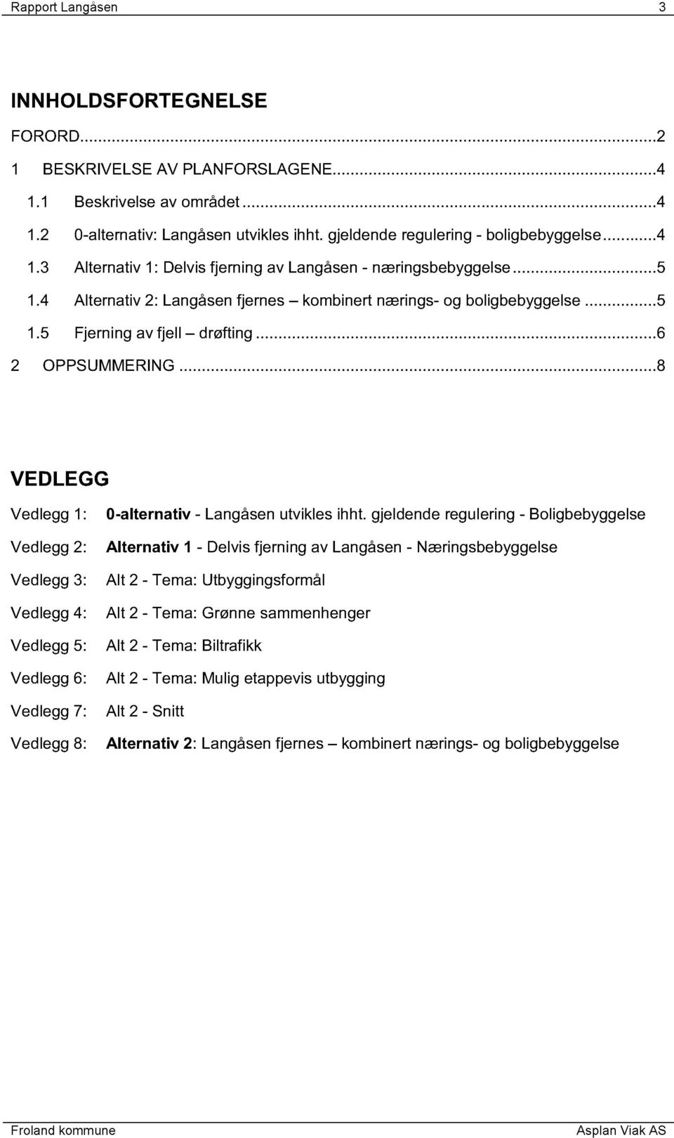 ..8 VEDLEGG Vedlegg 1: Vedlegg 2: Vedlegg 3: Vedlegg 4: Vedlegg 5: Vedlegg 6: Vedlegg 7: Vedlegg 8: 0-alternativ - Langåsen utvikles ihht.