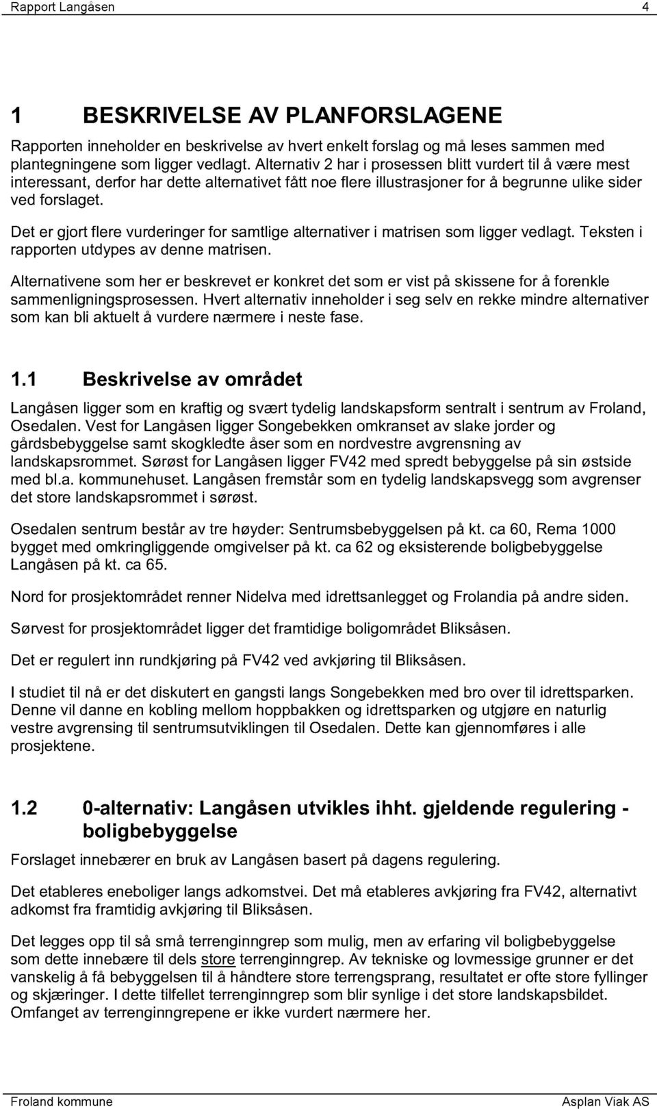 Det er gjort flere vurderinger for samtlige alternativer i matrisen som ligger vedlagt. Teksten i rapporten utdypes av denne matrisen.