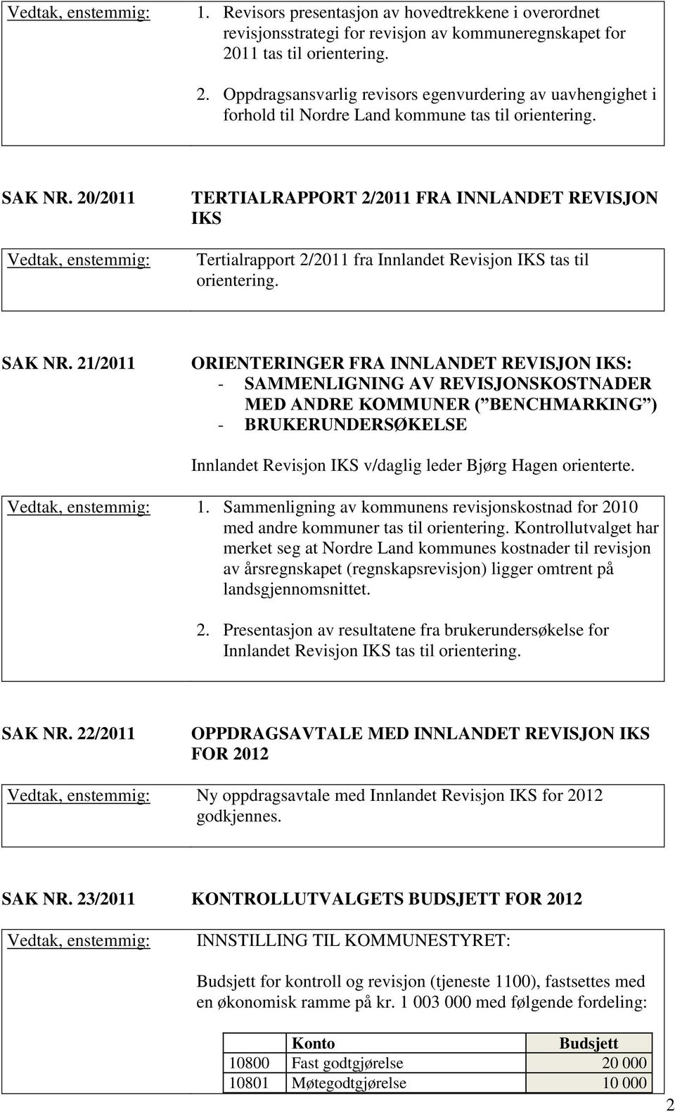 20/2011 TERTIALRAPPORT 2/2011 FRA INNLANDET REVISJON IKS Tertialrapport 2/2011 fra Innlandet Revisjon IKS tas til orientering. SAK NR.