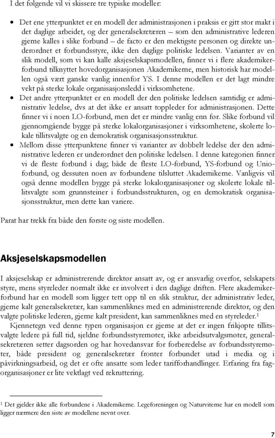 Varianter av en slik modell, som vi kan kalle aksjeselskapsmodellen, finner vi i flere akademikerforbund tilknyttet hovedorganisasjonen Akademikerne, men historisk har modellen også vært ganske