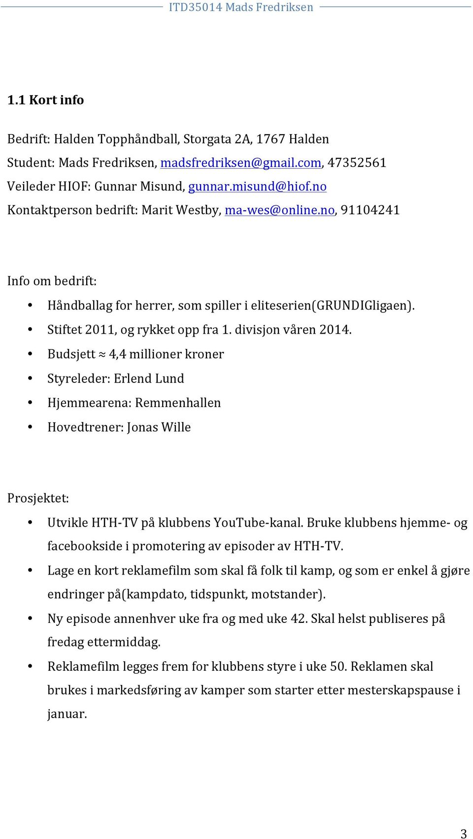 divisjon våren 2014. Budsjett 4,4 millioner kroner Styreleder: Erlend Lund Hjemmearena: Remmenhallen Hovedtrener: Jonas Wille Prosjektet: Utvikle HTH- TV på klubbens YouTube- kanal.