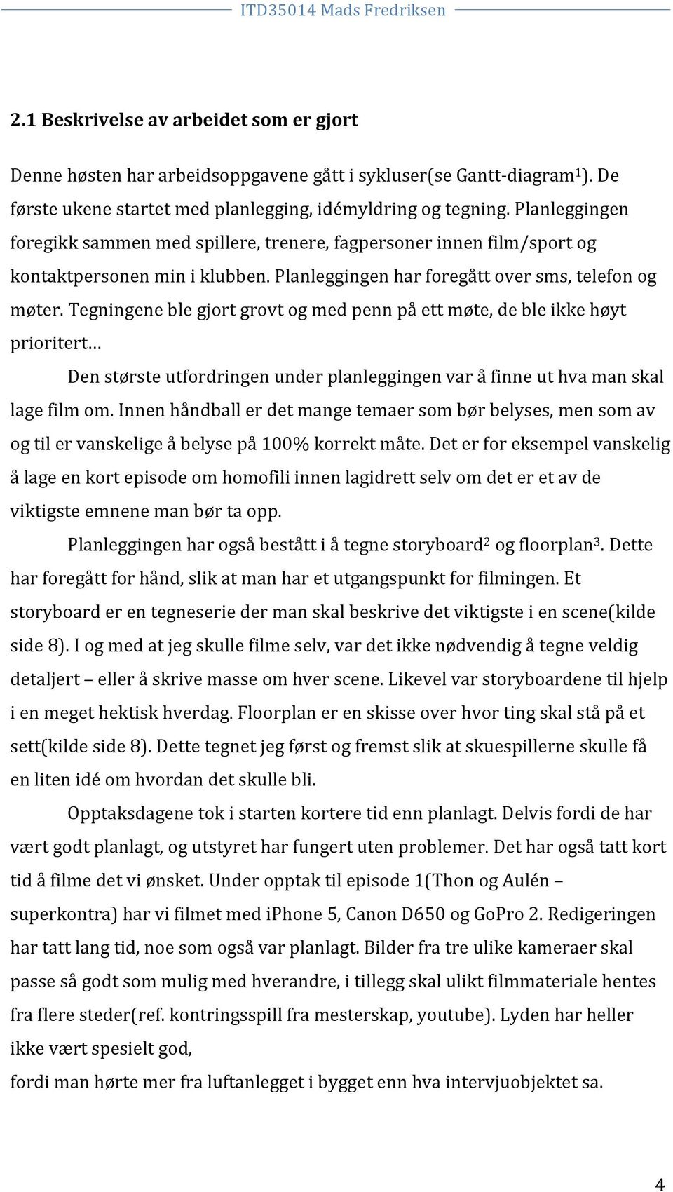 Tegningene ble gjort grovt og med penn på ett møte, de ble ikke høyt prioritert Den største utfordringen under planleggingen var å finne ut hva man skal lage film om.