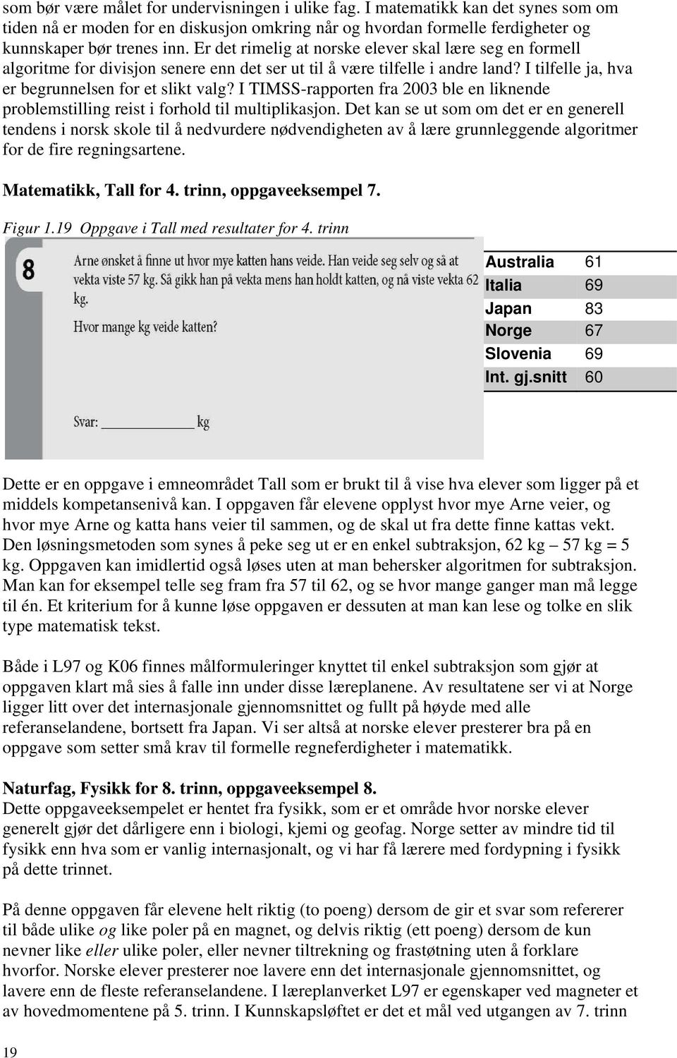 I TIMSS-rapporten fra 2003 ble en liknende problemstilling reist i forhold til multiplikasjon.