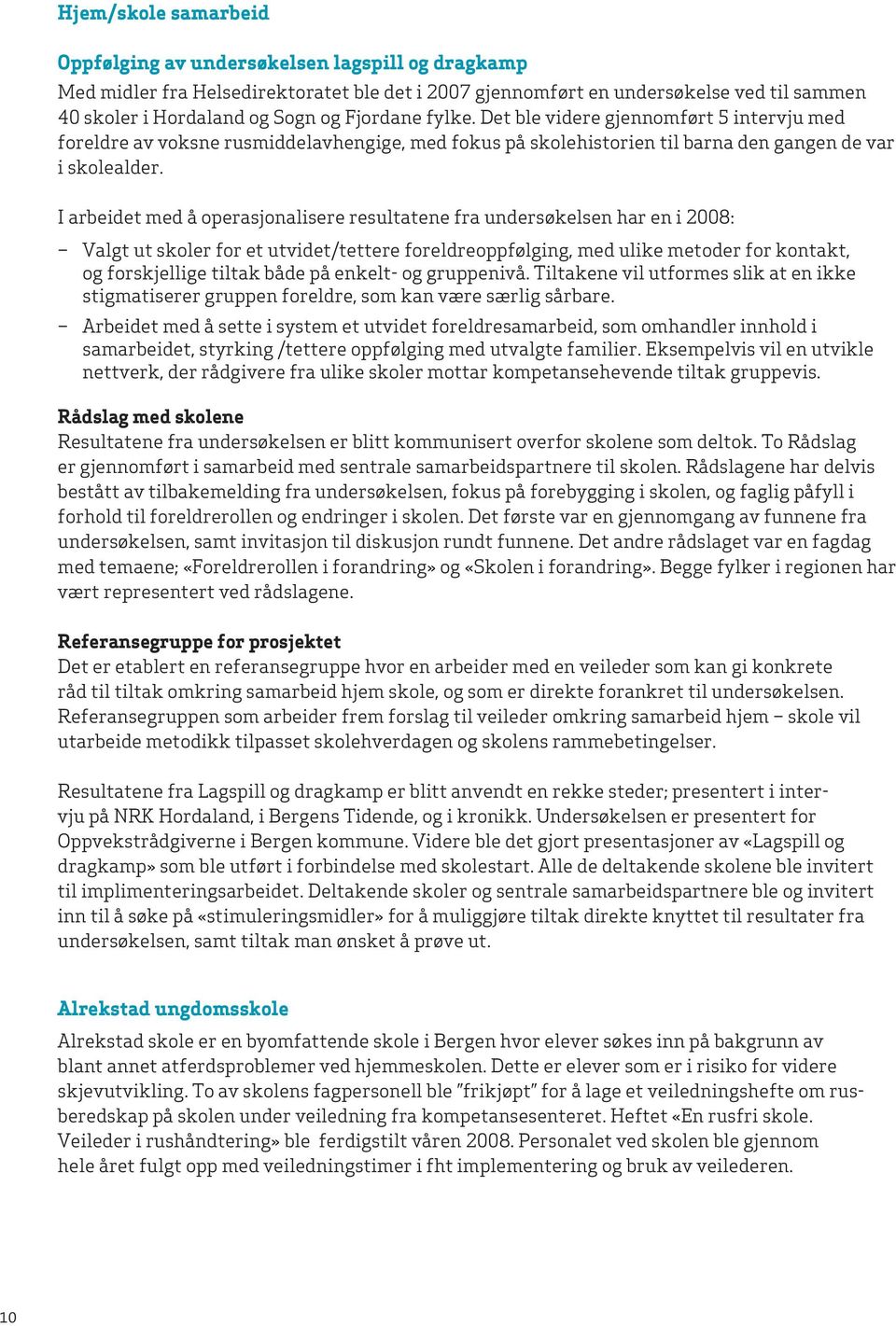 I arbeidet med å operasjonalisere resultatene fra undersøkelsen har en i 2008: Valgt ut skoler for et utvidet/tettere foreldreoppfølging, med ulike metoder for kontakt, og forskjellige tiltak både på