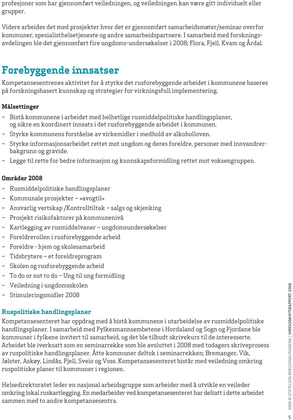 I samarbeid med forskningsavdelingen ble det gjennomført fire ungdoms-undersøkelser i 2008; Flora, Fjell, Kvam og Årdal.