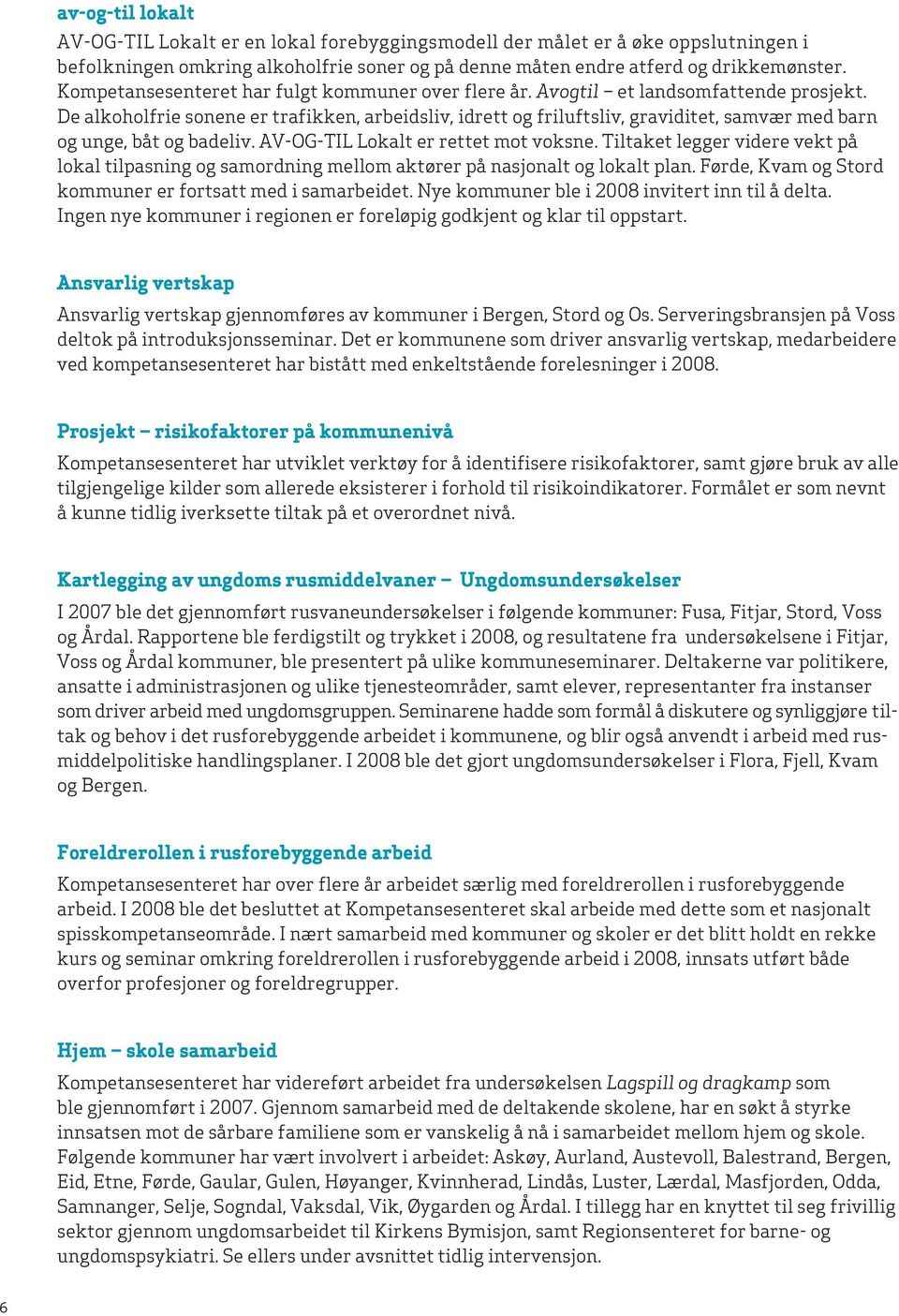 De alkoholfrie sonene er trafikken, arbeidsliv, idrett og friluftsliv, graviditet, samvær med barn og unge, båt og badeliv. AV-OG-TIL Lokalt er rettet mot voksne.