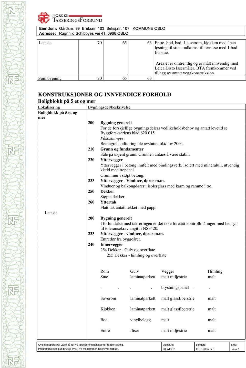 KONSTRUKSJONER OG INNVENDIGE FORHOLD Lokalisering Boligblokk på 5 et og mer 1 etasje Bygningsdel/beskrivelse 200 Bygning generelt For de forskjellige bygningsdelers vedlikeholdsbehov og antatt