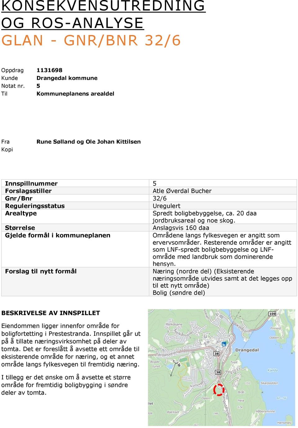 boligbebyggelse, ca. 20 daa jordbruksareal og noe skog. Størrelse Anslagsvis 160 daa Gjelde formål i kommuneplanen Områdene langs fylkesvegen er angitt som ervervsområder.