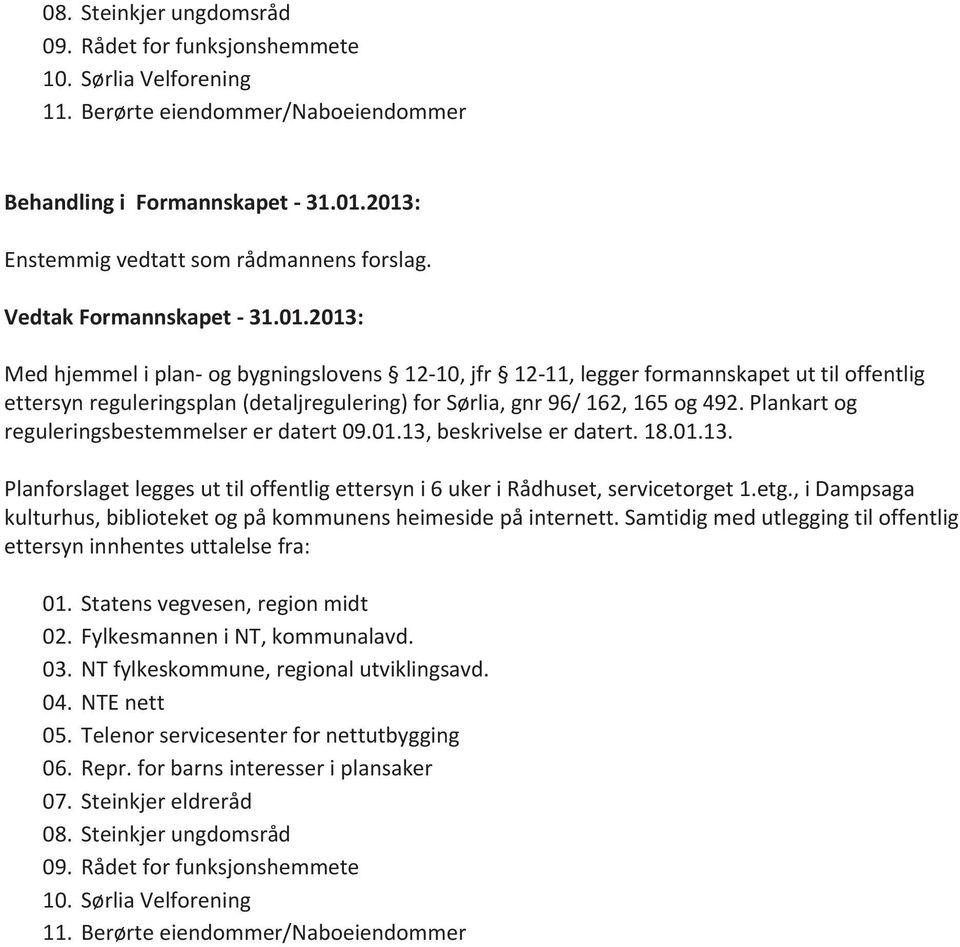 2013: Med hjemmel i plan- og bygningslovens 12-10, jfr 12-11, legger formannskapet ut til offentlig ettersyn reguleringsplan (detaljregulering) for Sørlia, gnr 96/ 162, 165 og 492.