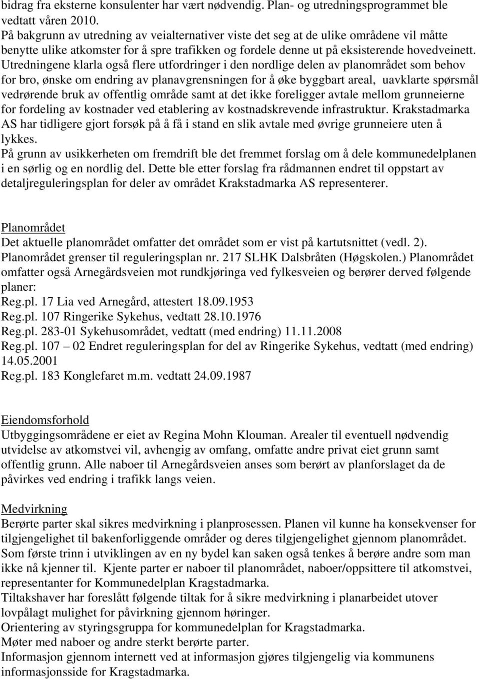 Utredningene klarla også flere utfordringer i den nordlige delen av planområdet som behov for bro, ønske om endring av planavgrensningen for å øke byggbart areal, uavklarte spørsmål vedrørende bruk