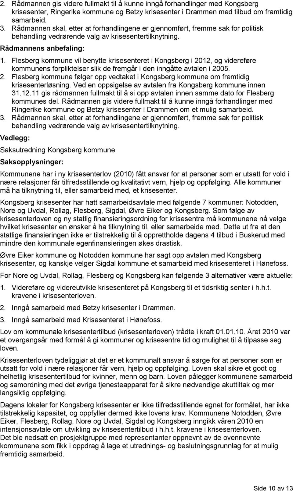 Flesberg kommune vil benytte krisesenteret i Kongsberg i 2012, og videreføre kommunens forpliktelser slik de fremgår i den inngåtte avtalen i 2005. 2. Flesberg kommune følger opp vedtaket i Kongsberg kommune om fremtidig krisesenterløsning.