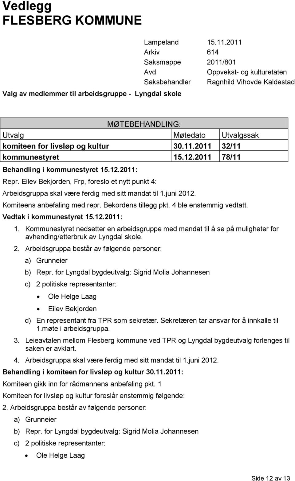 12.2011 78/11 Behandling i kommunestyret 15.12.2011: Repr. Eilev Bekjorden, Frp, foreslo et nytt punkt 4: Arbeidsgruppa skal være ferdig med sitt mandat til 1.juni 2012. Komiteens anbefaling med repr.