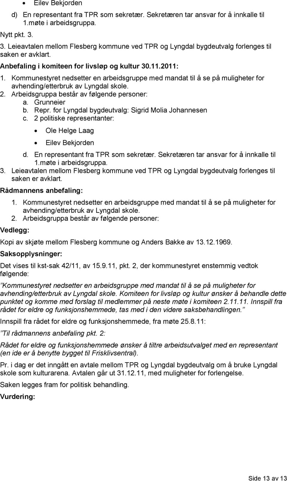 Kommunestyret nedsetter en arbeidsgruppe med mandat til å se på muligheter for avhending/etterbruk av Lyngdal skole. 2. Arbeidsgruppa består av følgende personer: a. Grunneier b. Repr.