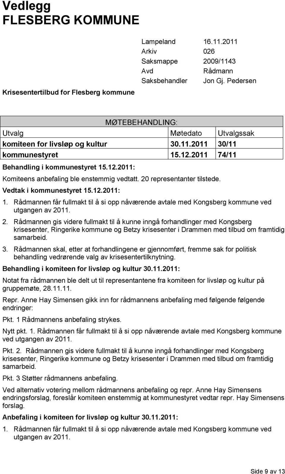 20 representanter tilstede. Vedtak i kommunestyret 15.12.2011: 1. Rådmannen får fullmakt til å si opp nåværende avtale med Kongsberg kommune ved utgangen av 20