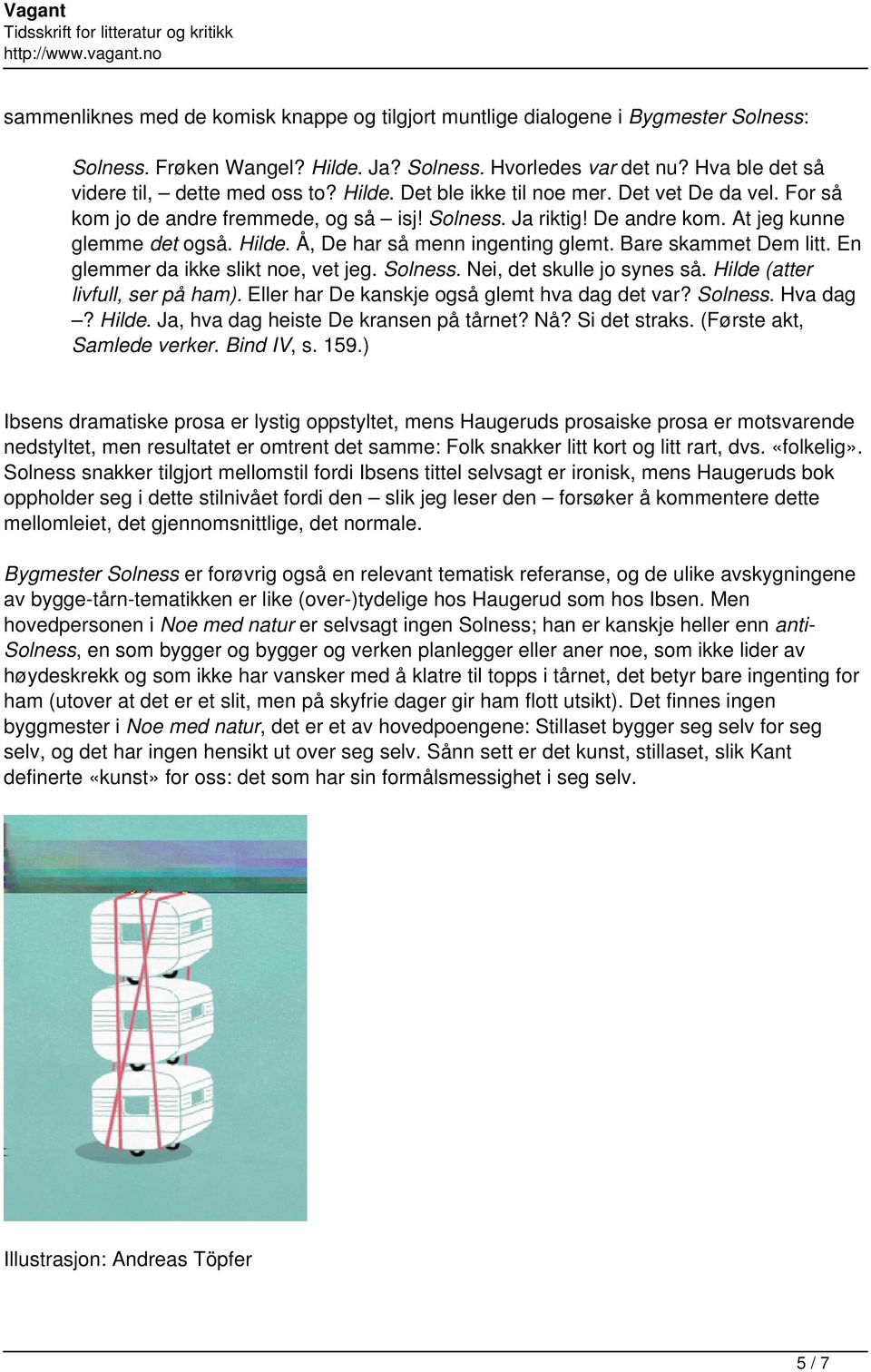 Å, De har så menn ingenting glemt. Bare skammet Dem litt. En glemmer da ikke slikt noe, vet jeg. Solness. Nei, det skulle jo synes så. Hilde (atter livfull, ser på ham).