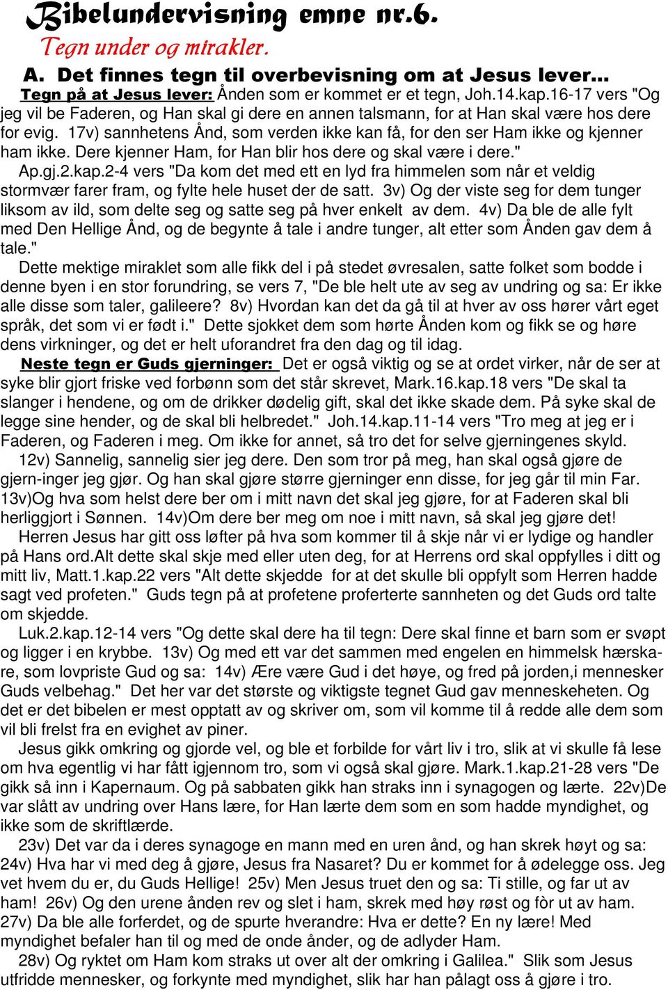 Dere kjenner Ham, for Han blir hos dere og skal være i dere." Ap.gj.2.kap.2-4 vers "Da kom det med ett en lyd fra himmelen som når et veldig stormvær farer fram, og fylte hele huset der de satt.