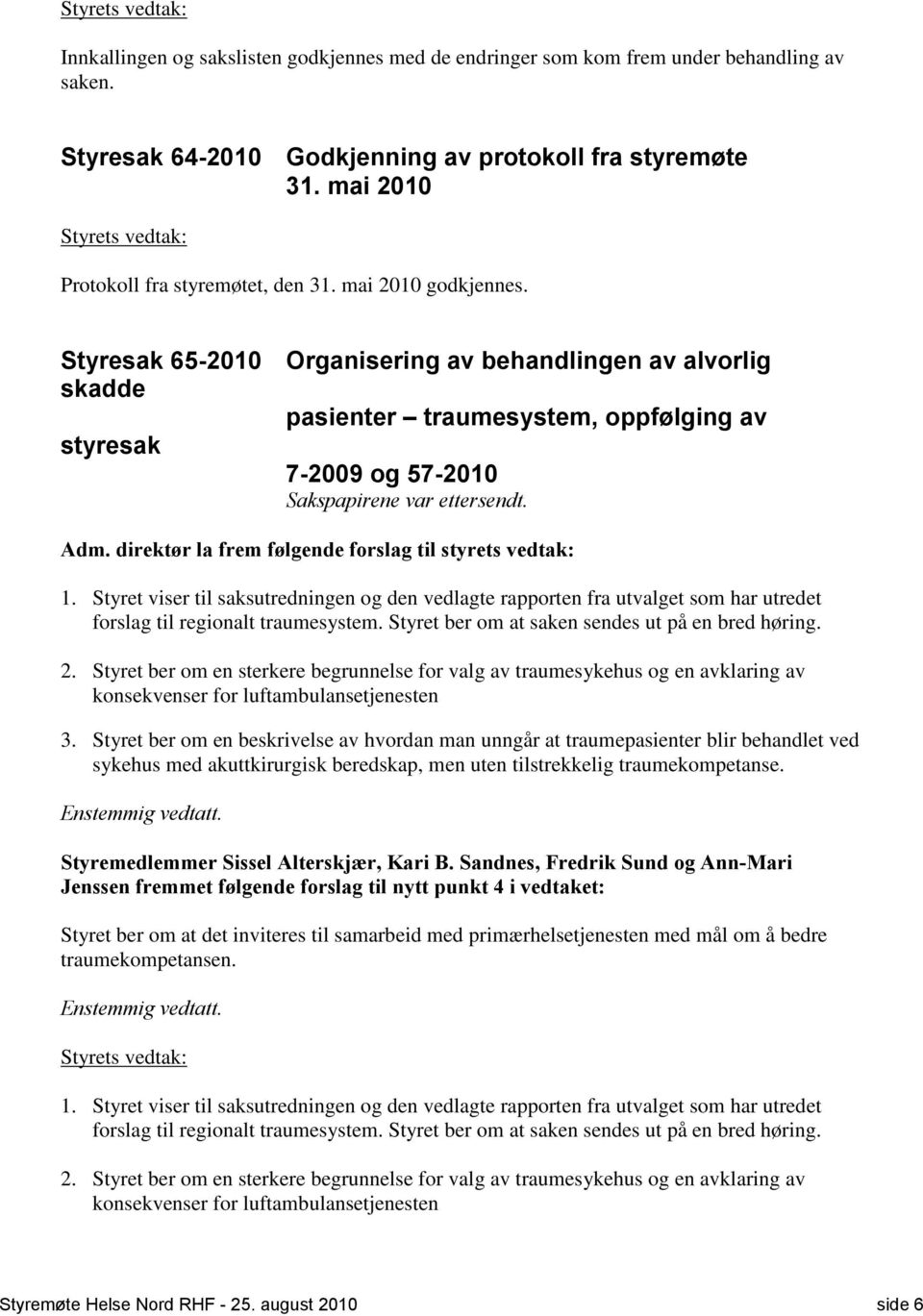 direktør la frem følgende forslag til styrets vedtak: 1. Styret viser til saksutredningen og den vedlagte rapporten fra utvalget som har utredet forslag til regionalt traumesystem.