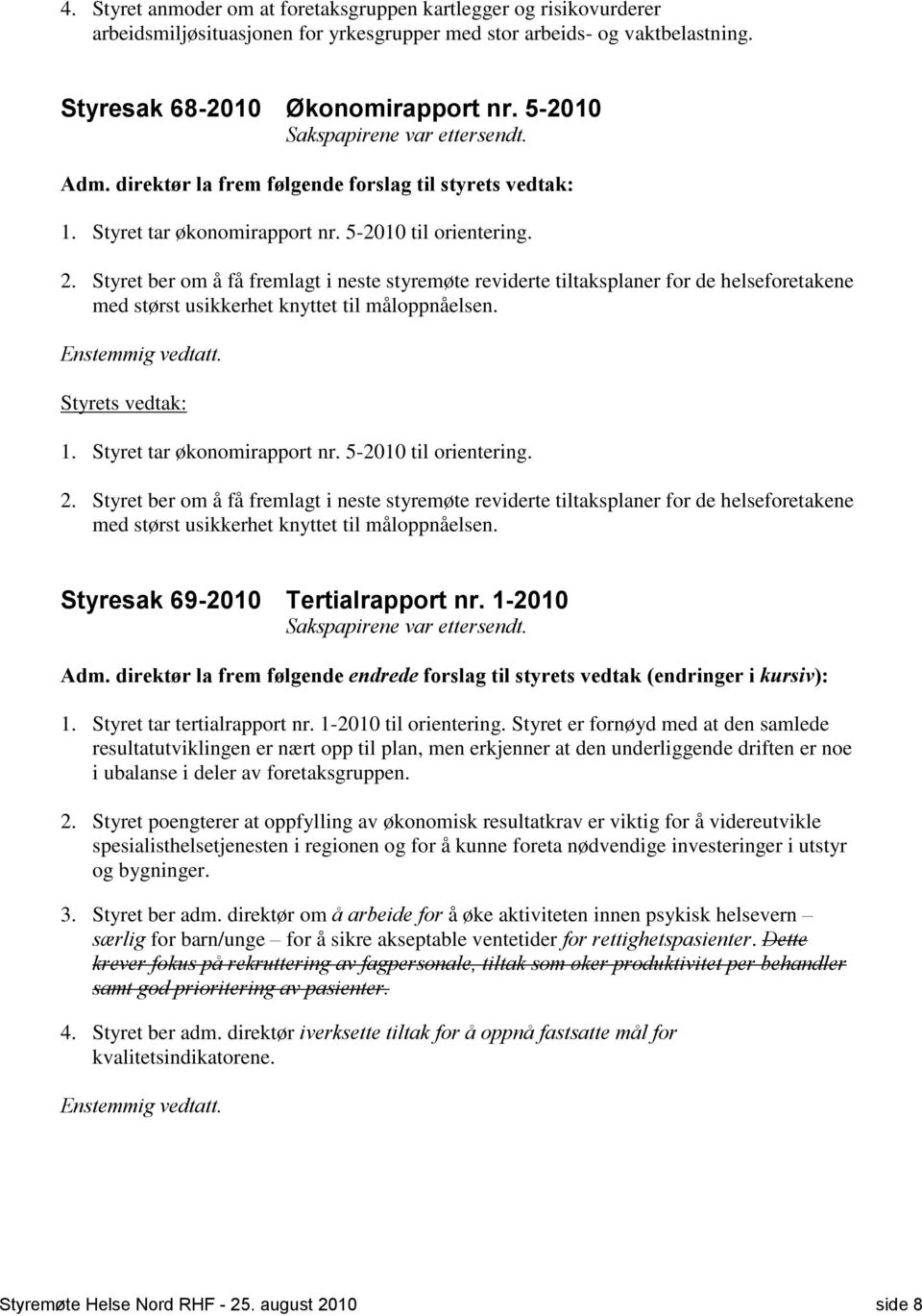 Styret ber om å få fremlagt i neste styremøte reviderte tiltaksplaner for de helseforetakene med størst usikkerhet knyttet til måloppnåelsen. 1. Styret tar økonomirapport nr. 5-2010 til orientering.