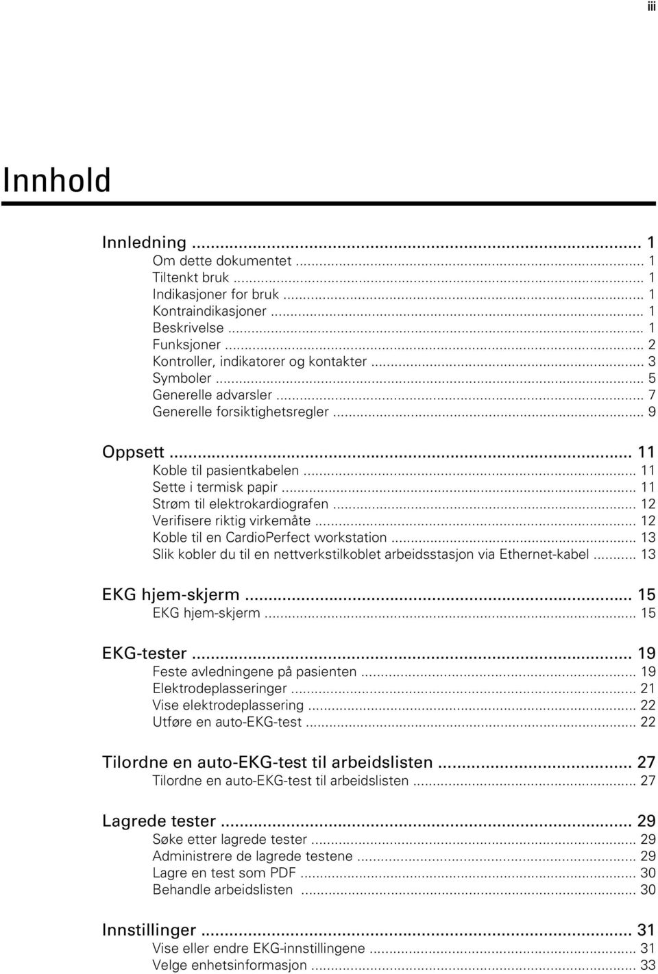 .. 12 Verifisere riktig virkemåte... 12 Koble til en CardioPerfect workstation... 13 Slik kobler du til en nettverkstilkoblet arbeidsstasjon via Ethernet-kabel... 13 EKG hjem-skjerm.